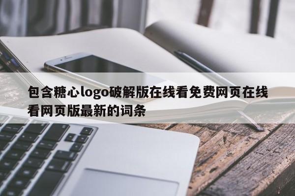 包含糖心logo破解版在线看免费网页在线看网页版最新的词条