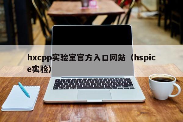 hxcpp实验室官方入口网站（hspice实验）