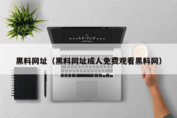 黑料网址（黑料网址成人免费观看黑料网）