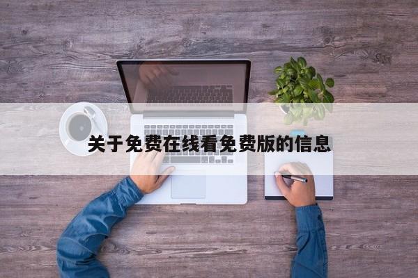 关于免费在线看免费版的信息