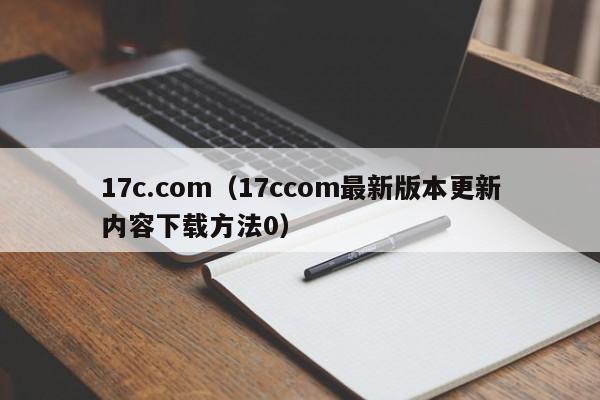 17c.com（17ccom最新版本更新内容下载方法0）