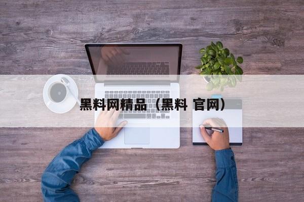 黑料网精品（黑料 官网）