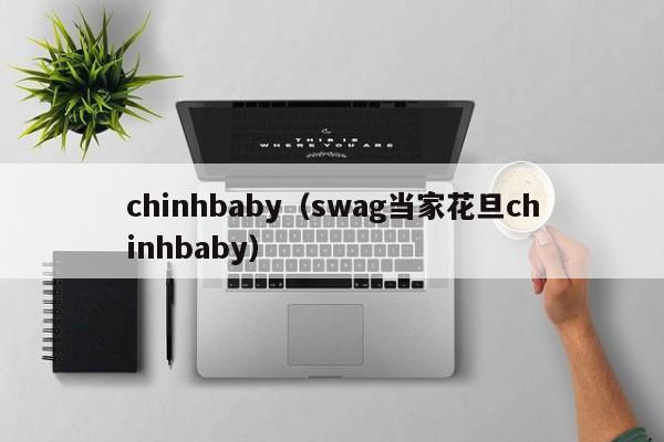 chinhbaby（swag当家花旦chinhbaby）