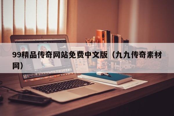 99精品传奇网站免费中文版（九九传奇素材网）