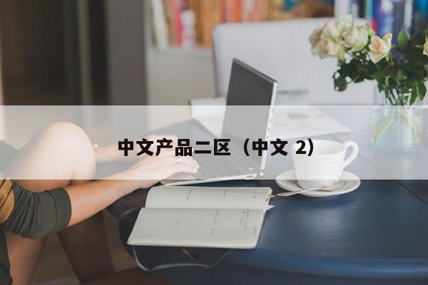 中文产品二区（中文 2）