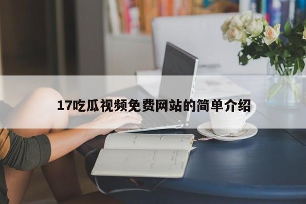 17吃瓜视频免费网站的简单介绍