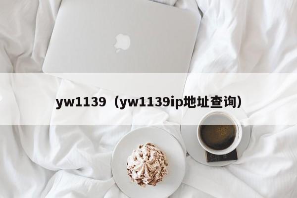 yw1139（yw1139ip地址查询）