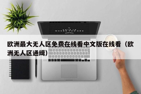 欧洲最大无人区免费在线看中文版在线看（欧洲无人区通缉）
