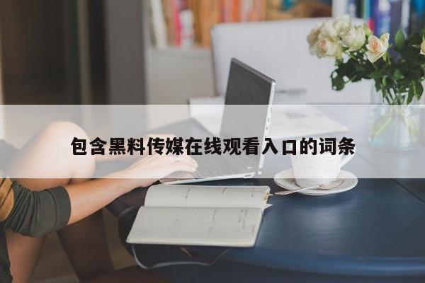 包含黑料传媒在线观看入口的词条