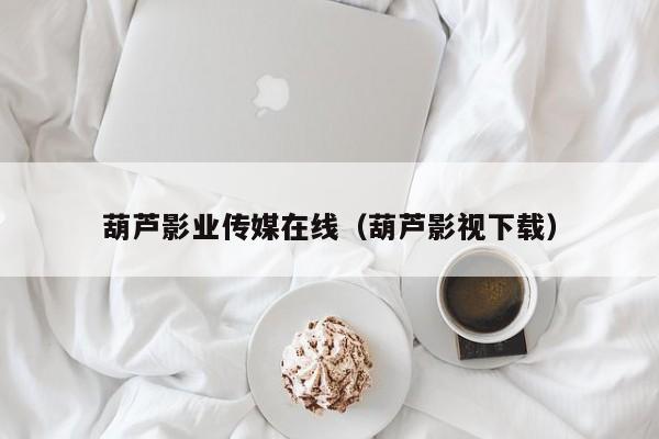 葫芦影业传媒在线（葫芦影视下载）