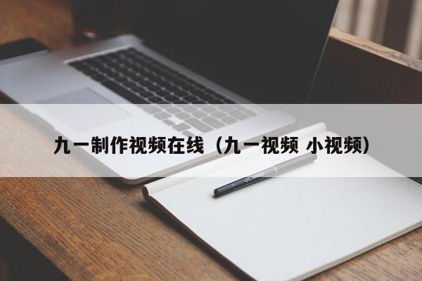 九一制作视频在线（九一视频 小视频）