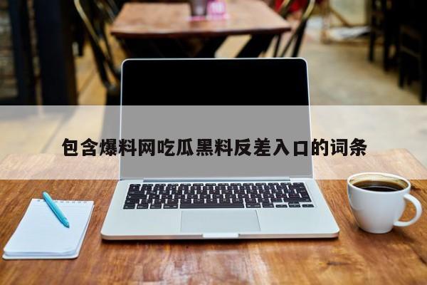 包含爆料网吃瓜黑料反差入口的词条