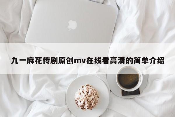 九一麻花传剧原创mv在线看高清的简单介绍