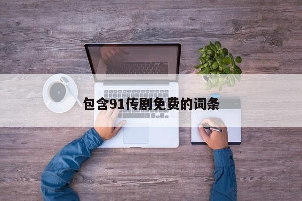 包含91传剧免费的词条