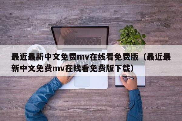 最近最新中文免费mv在线看免费版（最近最新中文免费mv在线看免费版下载）
