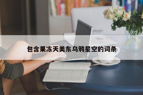 包含果冻天美东乌鸦星空的词条
