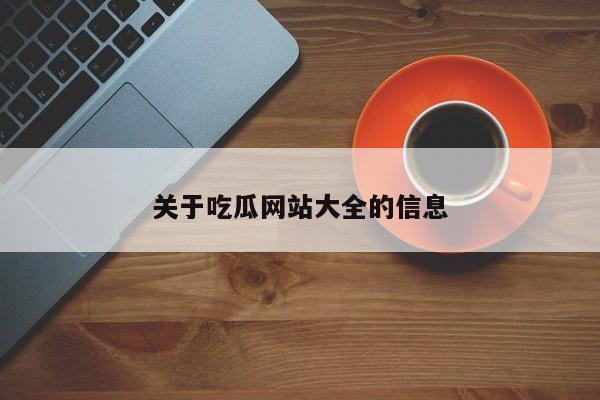 关于吃瓜网站大全的信息