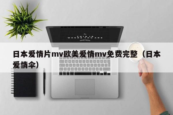 日本爱情片mv欧美爱情mv免费完整（日本爱情伞）