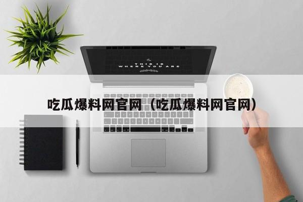 吃瓜爆料网官网（吃瓜爆料网官网）