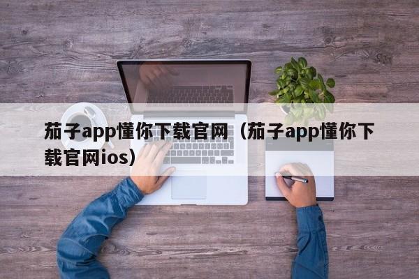 茄子app懂你下载官网（茄子app懂你下载官网ios）