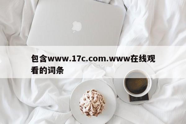 包含www.17c.com.www在线观看的词条