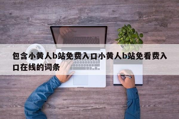 包含小黄人b站免费入口小黄人b站免看费入口在线的词条